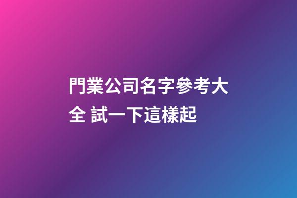 門業公司名字參考大全 試一下這樣起-第1張-公司起名-玄機派